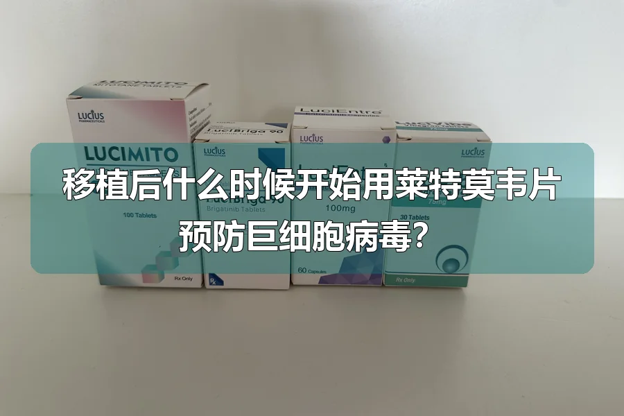 移植后什么时候开始用莱特莫韦片预防巨细胞病毒?