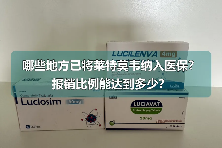 哪些地方已将莱特莫韦纳入医保?报销比例能达到多少?